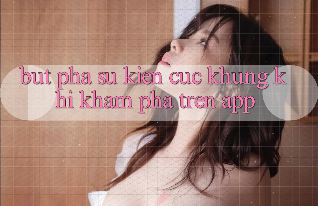 Bứt Phá Sự kiện Cực Khủng Khi Khám phá Trên App Bứt Phá Sự kiện Cực Khủng Khi Khám phá Trên App