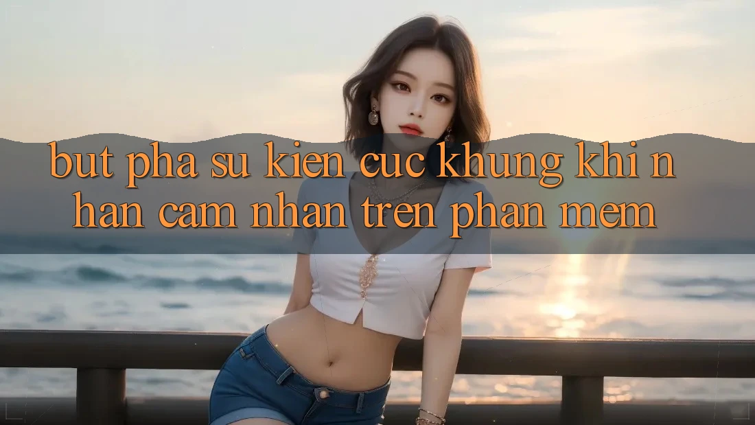 Bứt Phá Sự kiện Cực Khủng Khi Nhận cảm nhận Trên Phần mềm Bứt Phá Sự kiện Cực Khủng Khi Nhận cảm nhận Trên Phần mềm