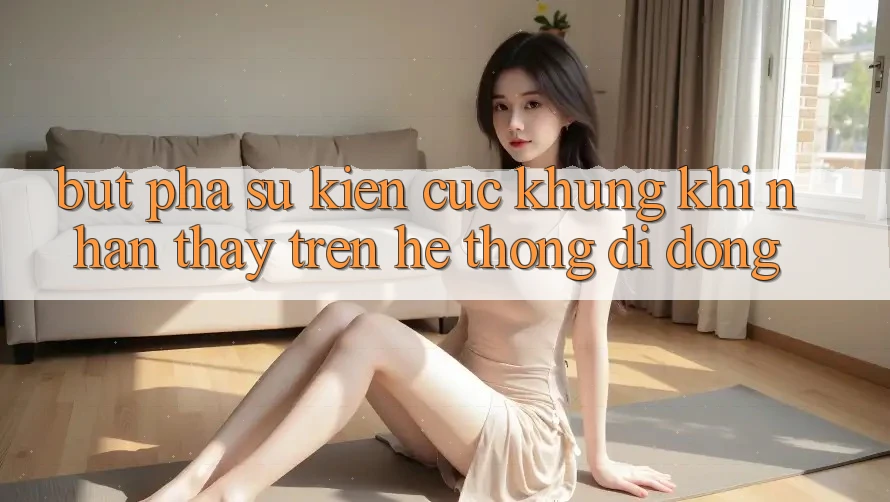 Bứt Phá Sự kiện Cực Khủng Khi Nhận thấy Trên Hệ thống di động Bứt Phá Sự kiện Cực Khủng Khi Nhận thấy Trên Hệ thống di động