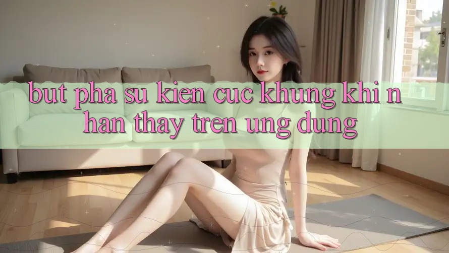 Bứt Phá Sự kiện Cực Khủng Khi Nhận thấy Trên Ứng dụng Bứt Phá Sự kiện Cực Khủng Khi Nhận thấy Trên Ứng dụng