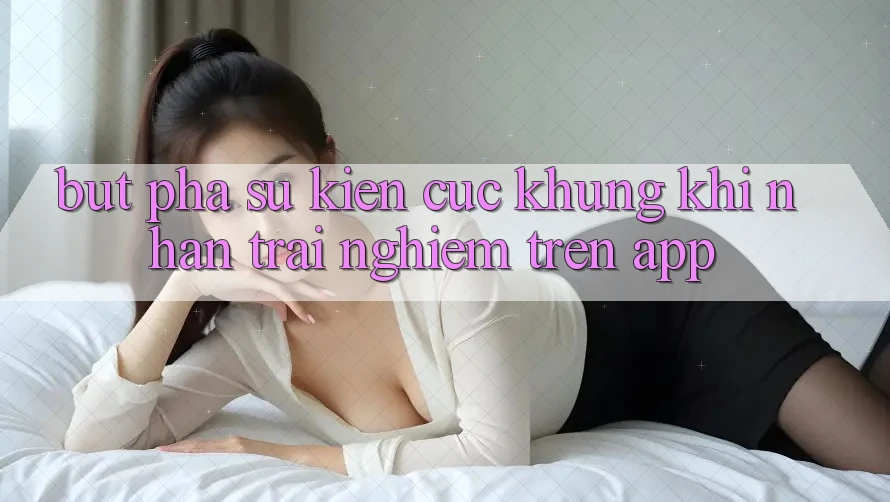 Bứt Phá Sự kiện Cực Khủng Khi Nhận trải nghiệm Trên App Bứt Phá Sự kiện Cực Khủng Khi Nhận trải nghiệm Trên App