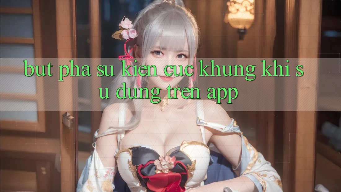 Bứt Phá Sự kiện Cực Khủng Khi Sử dụng Trên App Bứt Phá Sự kiện Cực Khủng Khi Sử dụng Trên App