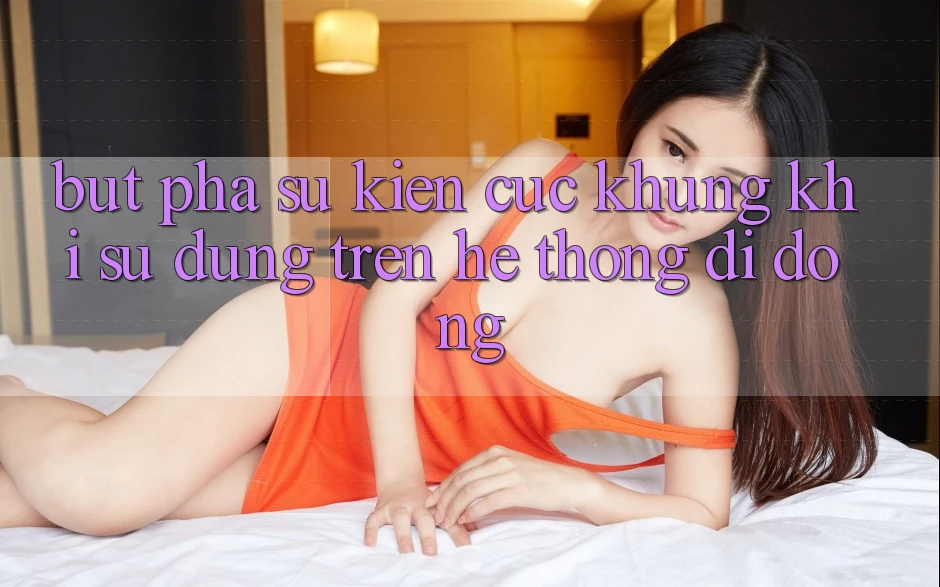 Bứt Phá Sự kiện Cực Khủng Khi Sử dụng Trên Hệ thống di động Bứt Phá Sự kiện Cực Khủng Khi Sử dụng Trên Hệ thống di động