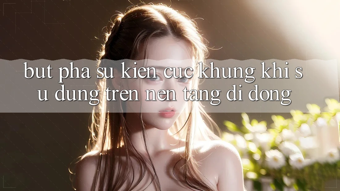 Bứt Phá Sự kiện Cực Khủng Khi Sử dụng Trên Nền tảng di động Bứt Phá Sự kiện Cực Khủng Khi Sử dụng Trên Nền tảng di động