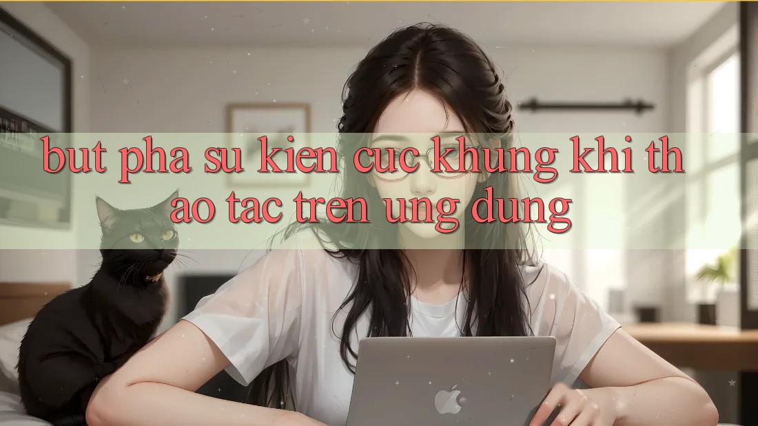 Bứt Phá Sự kiện Cực Khủng Khi Thao tác Trên Ứng dụng Bứt Phá Sự kiện Cực Khủng Khi Thao tác Trên Ứng dụng