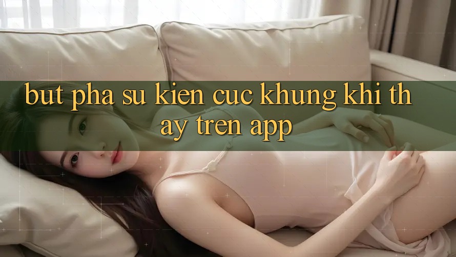Bứt Phá Sự kiện Cực Khủng Khi Thấy Trên App Bứt Phá Sự kiện Cực Khủng Khi Thấy Trên App