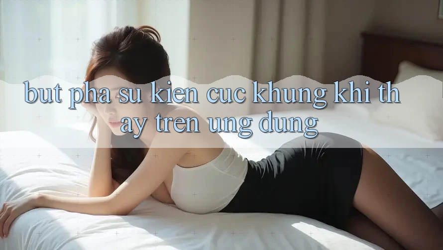 Bứt Phá Sự kiện Cực Khủng Khi Thấy Trên Ứng dụng Bứt Phá Sự kiện Cực Khủng Khi Thấy Trên Ứng dụng