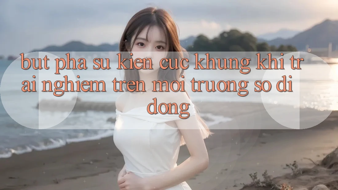 Bứt Phá Sự kiện Cực Khủng Khi Trải Nghiệm Trên Môi trường số di động Bứt Phá Sự kiện Cực Khủng Khi Trải Nghiệm Trên Môi trường số di động