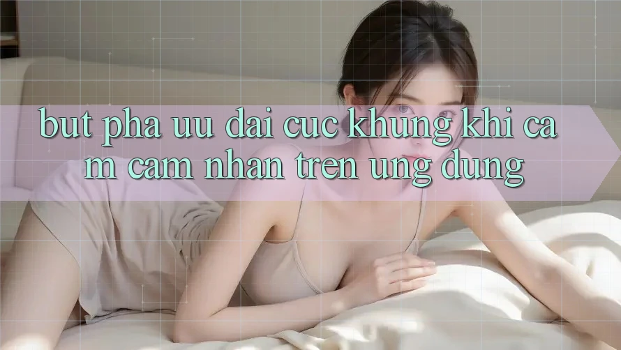 Bứt Phá Ưu đãi Cực Khủng Khi Cảm cảm nhận Trên Ứng dụng Bứt Phá Ưu đãi Cực Khủng Khi Cảm cảm nhận Trên Ứng dụng