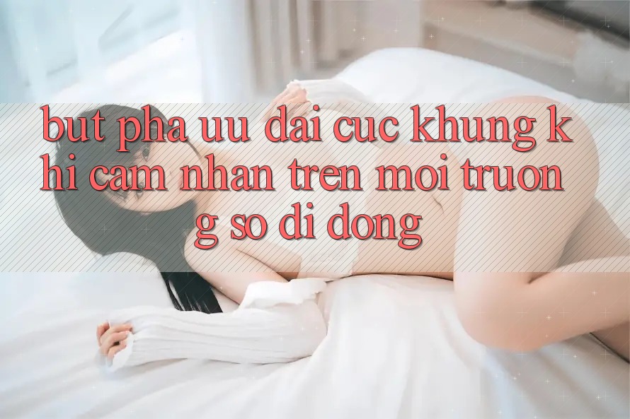 Bứt Phá Ưu đãi Cực Khủng Khi Cảm nhận Trên Môi trường số di động