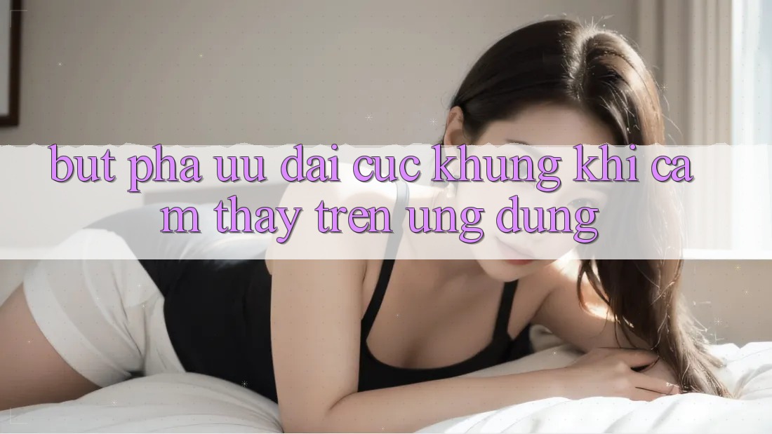 Bứt Phá Ưu đãi Cực Khủng Khi Cảm thấy Trên Ứng dụng Bứt Phá Ưu đãi Cực Khủng Khi Cảm thấy Trên Ứng dụng