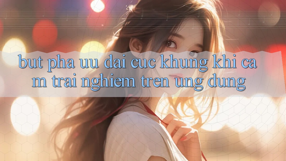Bứt Phá Ưu đãi Cực Khủng Khi Cảm trải nghiệm Trên Ứng dụng Bứt Phá Ưu đãi Cực Khủng Khi Cảm trải nghiệm Trên Ứng dụng