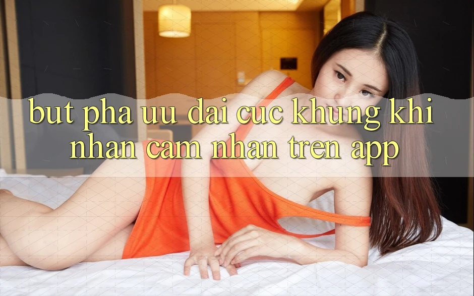 Bứt Phá Ưu đãi Cực Khủng Khi Nhận cảm nhận Trên App Bứt Phá Ưu đãi Cực Khủng Khi Nhận cảm nhận Trên App