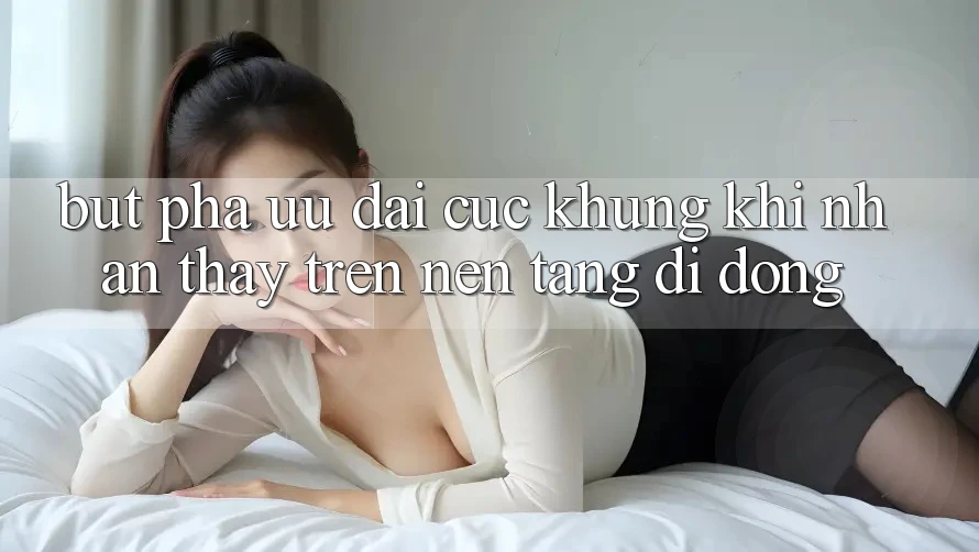 Bứt Phá Ưu đãi Cực Khủng Khi Nhận thấy Trên Nền tảng di động Bứt Phá Ưu đãi Cực Khủng Khi Nhận thấy Trên Nền tảng di động