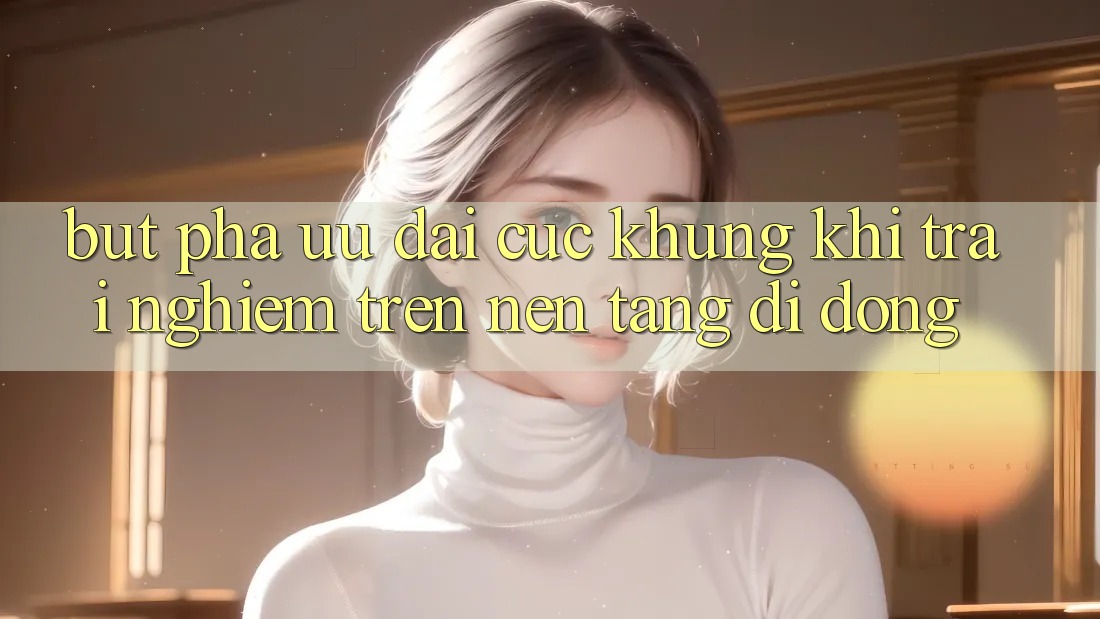 Bứt Phá Ưu đãi Cực Khủng Khi Trải Nghiệm Trên Nền tảng di động Bứt Phá Ưu đãi Cực Khủng Khi Trải Nghiệm Trên Nền tảng di động