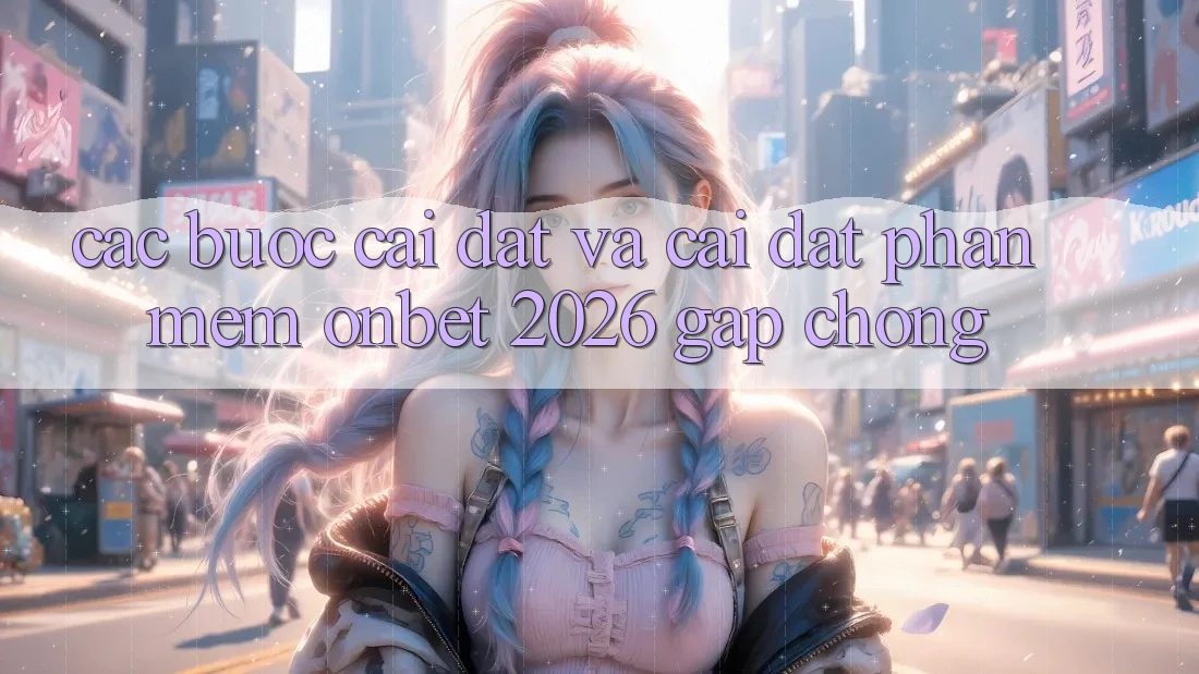 Các bước Cài đặt Và Cài Đặt Phần mềm Onbet 2026 Gấp Chóng Các bước Cài đặt Và Cài Đặt Phần mềm Onbet 2026 Gấp Chóng