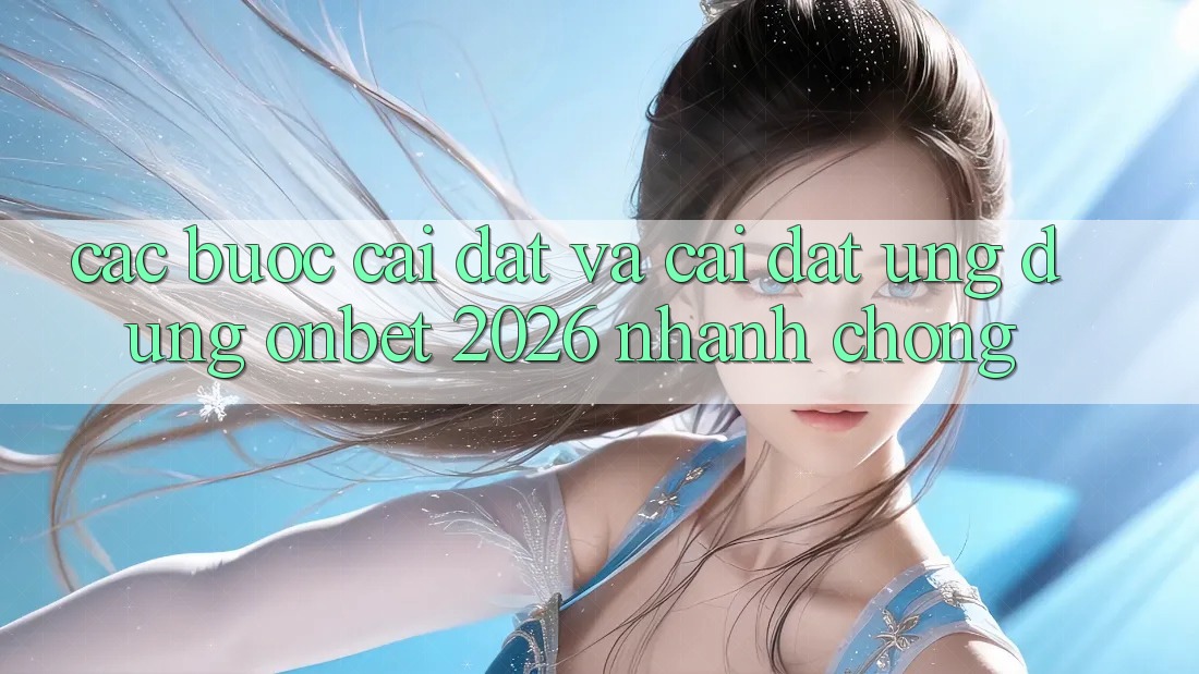 Các bước Cài đặt Và Cài Đặt Ứng dụng Onbet 2026 Nhanh Chóng Các bước Cài đặt Và Cài Đặt Ứng dụng Onbet 2026 Nhanh Chóng