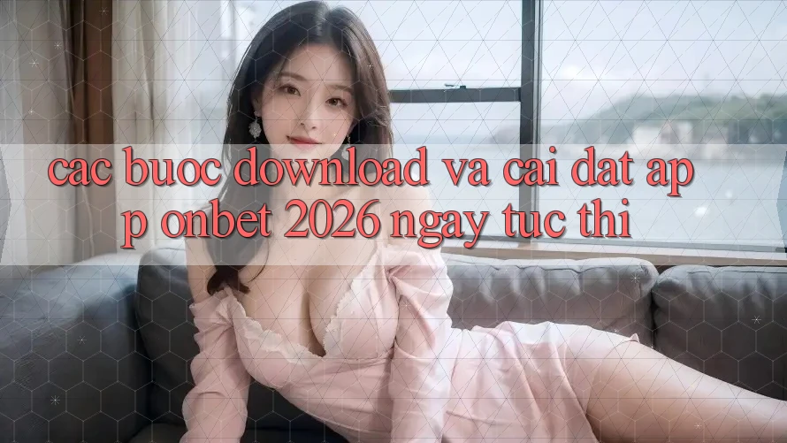 Các bước Download Và Cài Đặt App Onbet 2026 Ngay tức thì Các bước Download Và Cài Đặt App Onbet 2026 Ngay tức thì