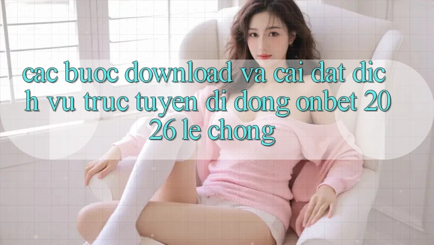 Các bước Download Và Cài Đặt Dịch vụ trực tuyến di động Onbet 2026 Lẹ Chóng Các bước Download Và Cài Đặt Dịch vụ trực tuyến di động Onbet 2026 Lẹ Chóng