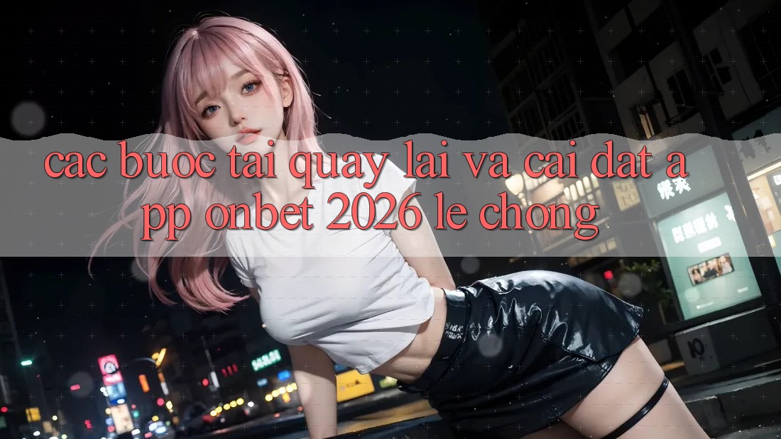 Các bước Tải quay lại Và Cài Đặt App Onbet 2026 Lẹ Chóng Các bước Tải quay lại Và Cài Đặt App Onbet 2026 Lẹ Chóng