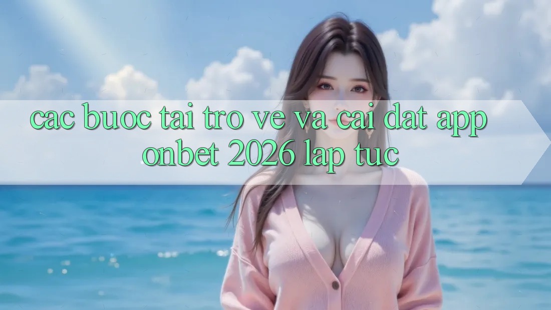 Các bước Tải trở về Và Cài Đặt App Onbet 2026 Lập tức Các bước Tải trở về Và Cài Đặt App Onbet 2026 Lập tức