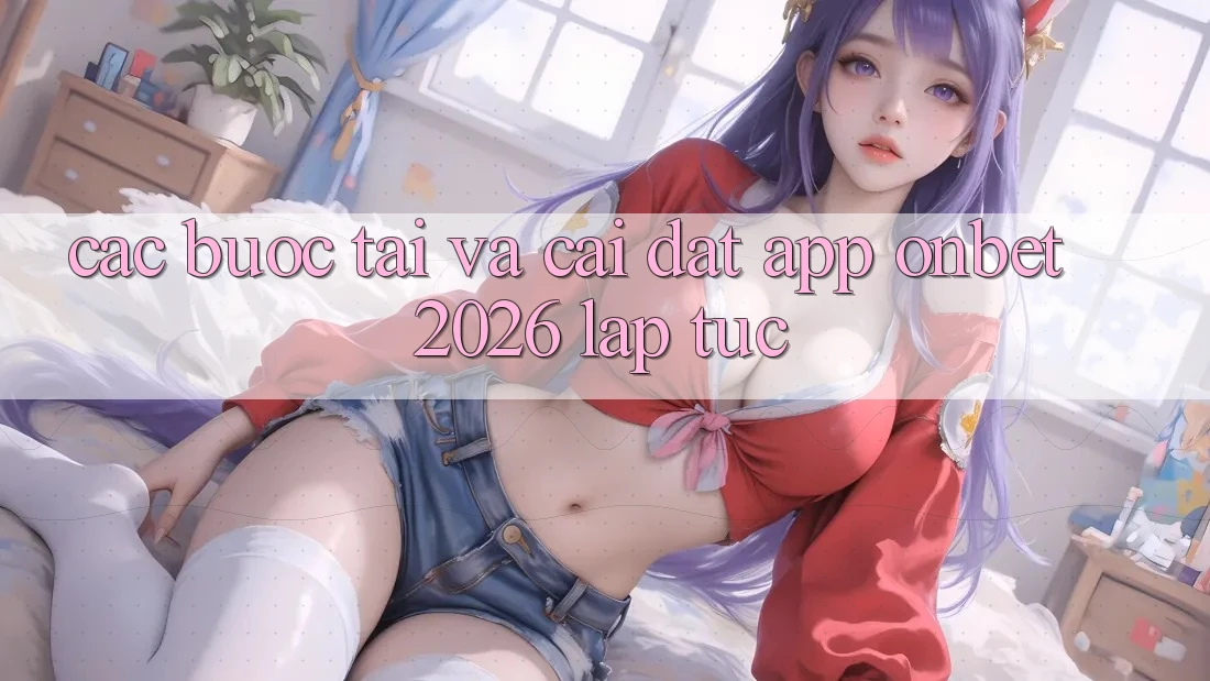 Các bước Tải Và Cài Đặt App Onbet 2026 Lập tức Các bước Tải Và Cài Đặt App Onbet 2026 Lập tức