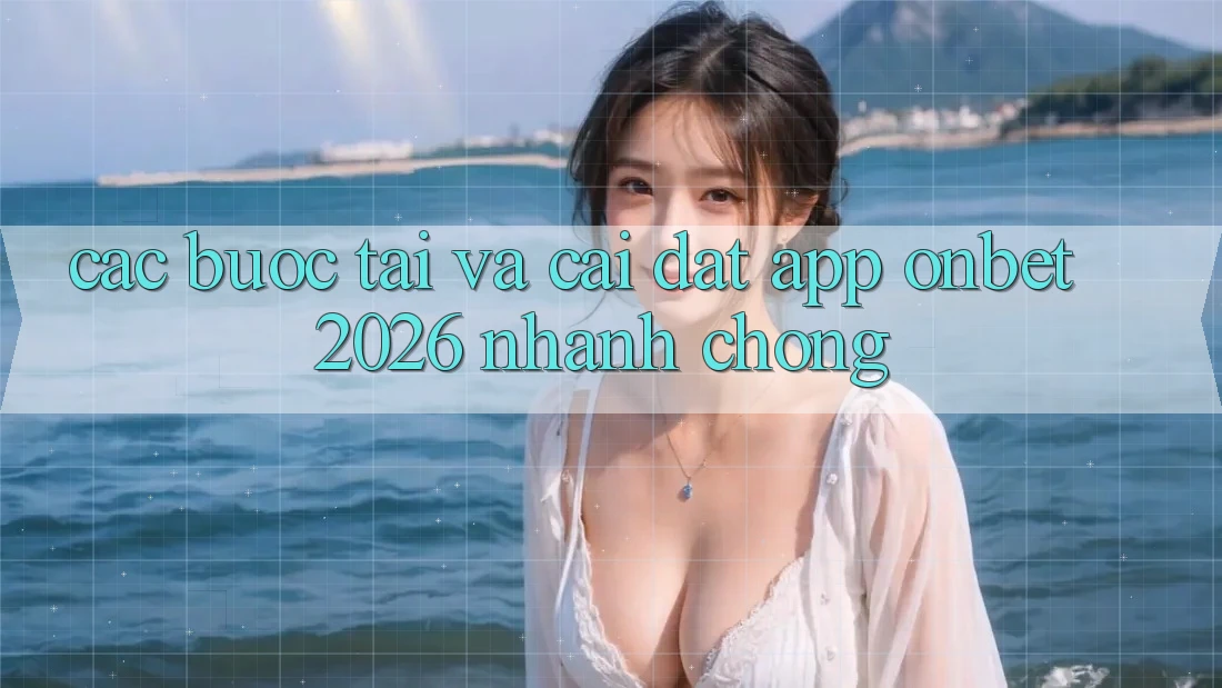 Các bước Tải Và Cài Đặt App Onbet 2026 Nhanh chóng Các bước Tải Và Cài Đặt App Onbet 2026 Nhanh chóng