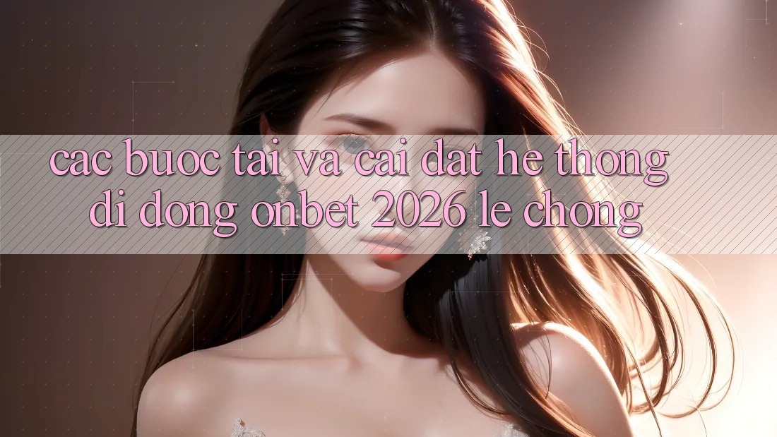 Các bước Tải Và Cài Đặt Hệ thống di động Onbet 2026 Lẹ chóng Các bước Tải Và Cài Đặt Hệ thống di động Onbet 2026 Lẹ chóng