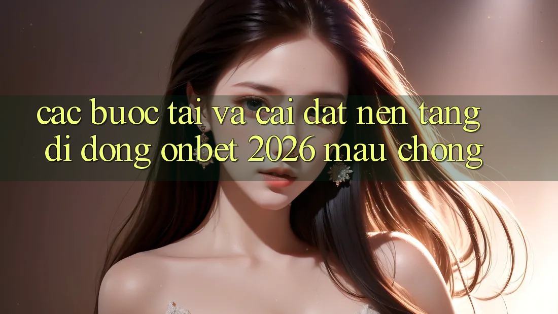 Các bước Tải Và Cài Đặt Nền tảng di động Onbet 2026 Mau Chóng Các bước Tải Và Cài Đặt Nền tảng di động Onbet 2026 Mau Chóng