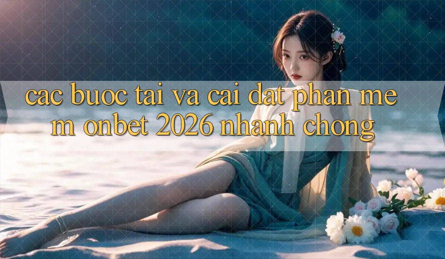 Các bước Tải Và Cài Đặt Phần mềm Onbet 2026 Nhanh chóng Các bước Tải Và Cài Đặt Phần mềm Onbet 2026 Nhanh chóng