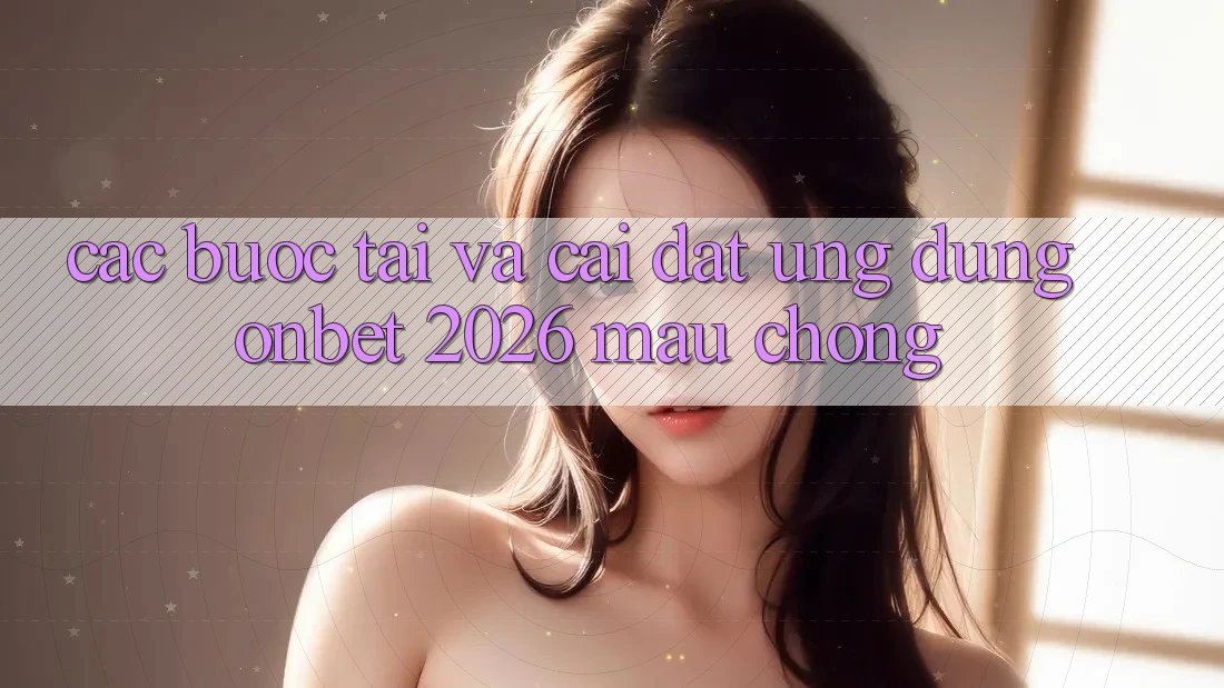 Các bước Tải Và Cài Đặt Ứng dụng Onbet 2026 Mau Chóng Các bước Tải Và Cài Đặt Ứng dụng Onbet 2026 Mau Chóng