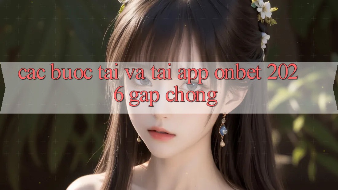 Các bước Tải Và Tải App Onbet 2026 Gấp Chóng Các bước Tải Và Tải App Onbet 2026 Gấp Chóng