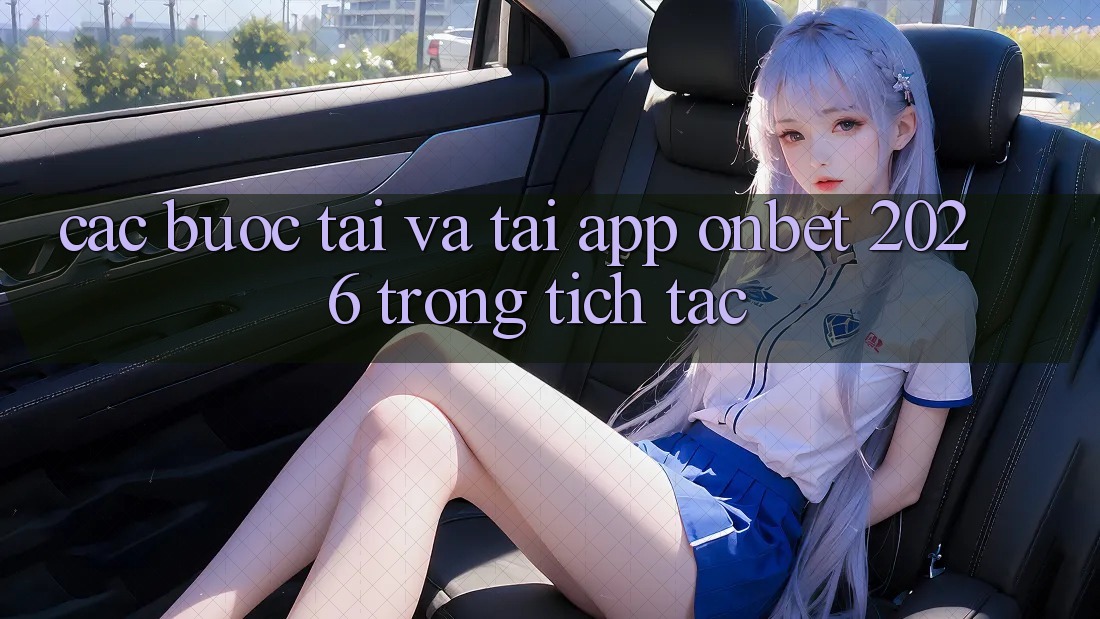 Các bước Tải Và Tải App Onbet 2026 Trong tích tắc Các bước Tải Và Tải App Onbet 2026 Trong tích tắc