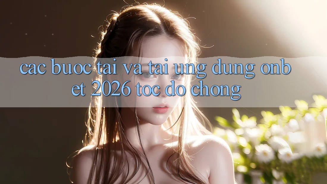 Các bước Tải Và Tải Ứng dụng Onbet 2026 Tốc độ Chóng Các bước Tải Và Tải Ứng dụng Onbet 2026 Tốc độ Chóng