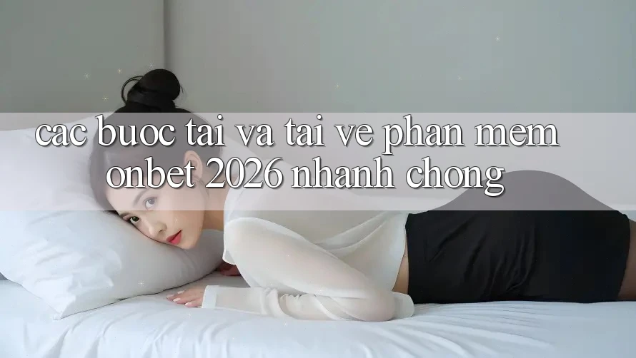 Các bước Tải Và Tải về Phần mềm Onbet 2026 Nhanh Chóng Các bước Tải Và Tải về Phần mềm Onbet 2026 Nhanh Chóng