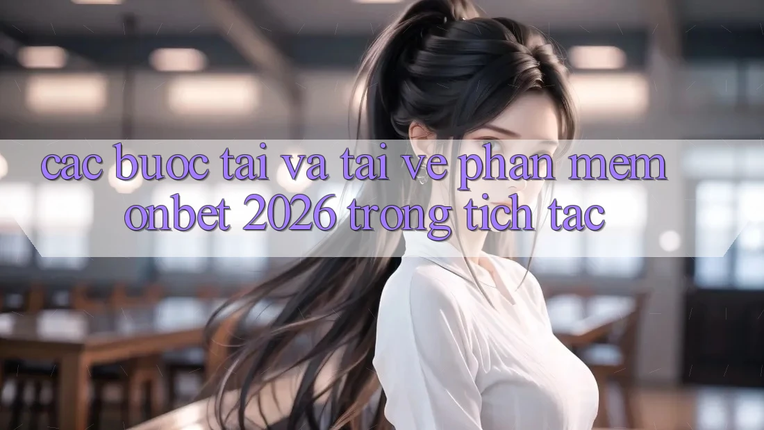 Các bước Tải Và Tải về Phần mềm Onbet 2026 Trong tích tắc Các bước Tải Và Tải về Phần mềm Onbet 2026 Trong tích tắc