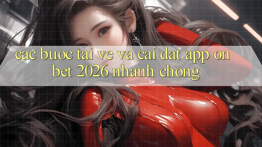 Các bước Tải về Và Cài Đặt App Onbet 2026 Nhanh chóng Các bước Tải về Và Cài Đặt App Onbet 2026 Nhanh chóng