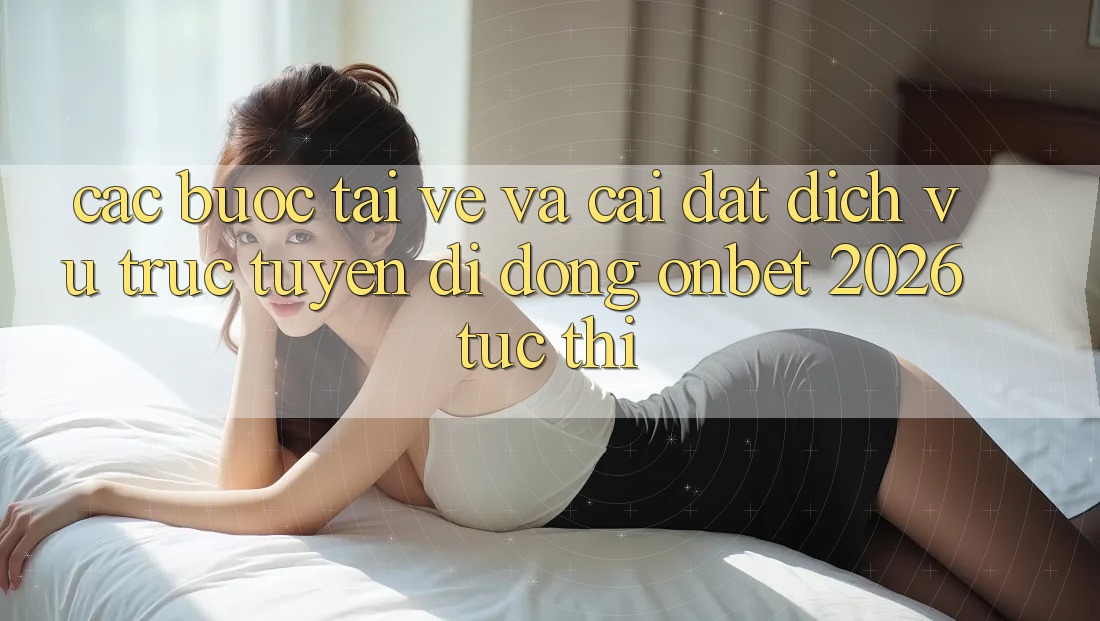 Các bước Tải về Và Cài Đặt Dịch vụ trực tuyến di động Onbet 2026 Tức thì Các bước Tải về Và Cài Đặt Dịch vụ trực tuyến di động Onbet 2026 Tức thì