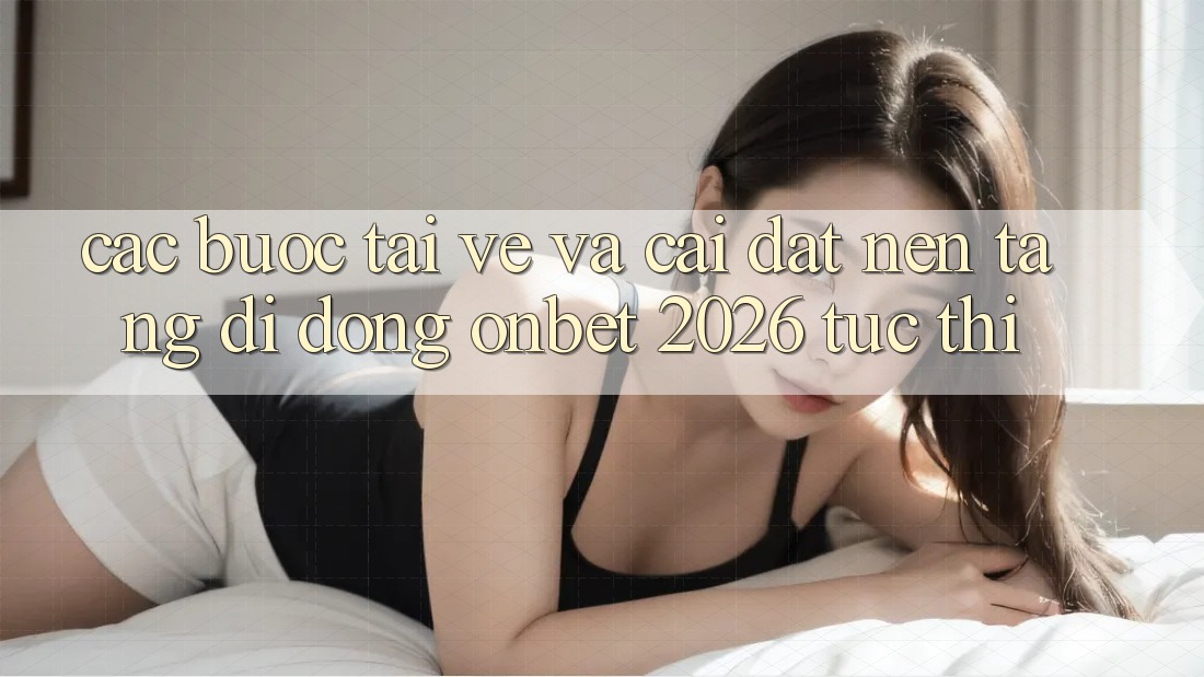 Các bước Tải về Và Cài Đặt Nền tảng di động Onbet 2026 Tức thì