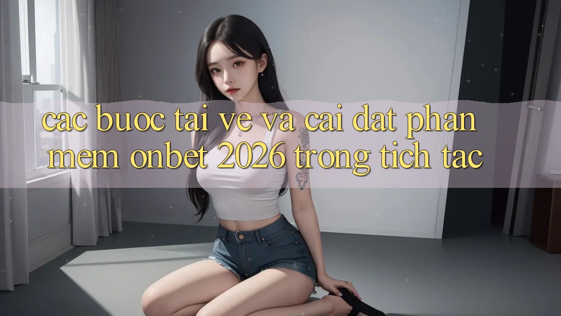 Các bước Tải về Và Cài Đặt Phần mềm Onbet 2026 Trong tích tắc