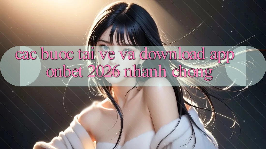 Các bước Tải về Và Download App Onbet 2026 Nhanh Chóng Các bước Tải về Và Download App Onbet 2026 Nhanh Chóng
