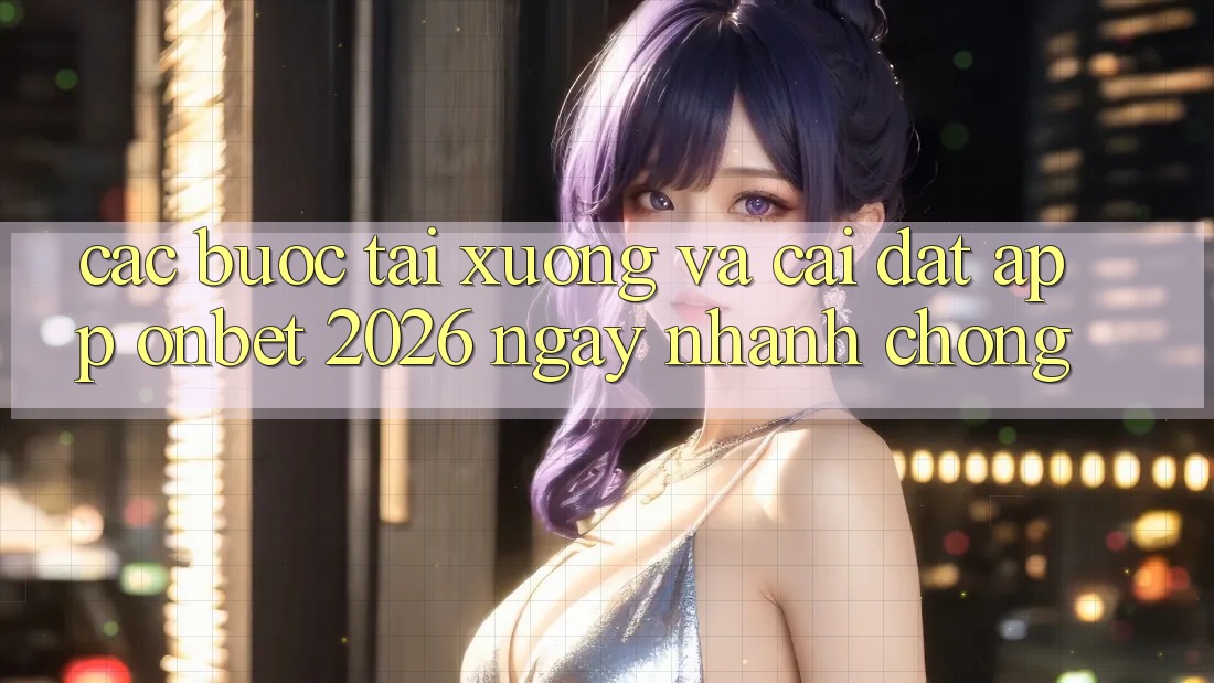 Các bước Tải xuống Và Cài Đặt App Onbet 2026 Ngay nhanh chóng Các bước Tải xuống Và Cài Đặt App Onbet 2026 Ngay nhanh chóng