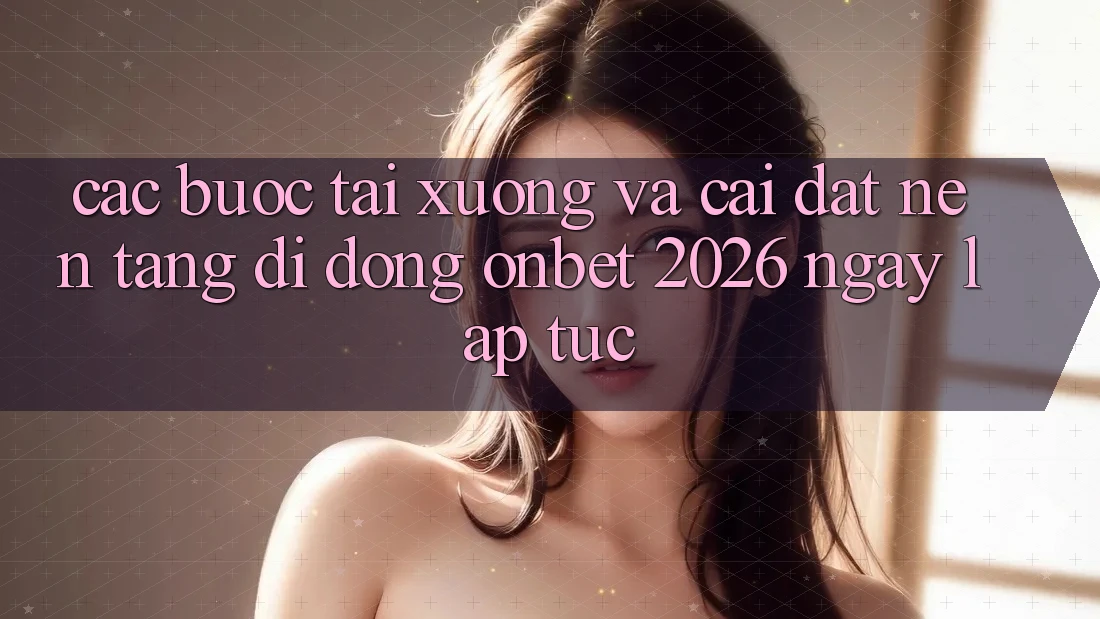 Các bước Tải xuống Và Cài Đặt Nền tảng di động Onbet 2026 Ngay lập tức Các bước Tải xuống Và Cài Đặt Nền tảng di động Onbet 2026 Ngay lập tức