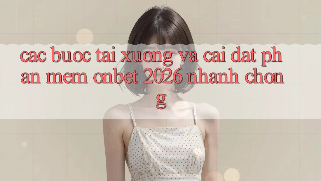 Các bước Tải xuống Và Cài Đặt Phần mềm Onbet 2026 Nhanh Chóng Các bước Tải xuống Và Cài Đặt Phần mềm Onbet 2026 Nhanh Chóng
