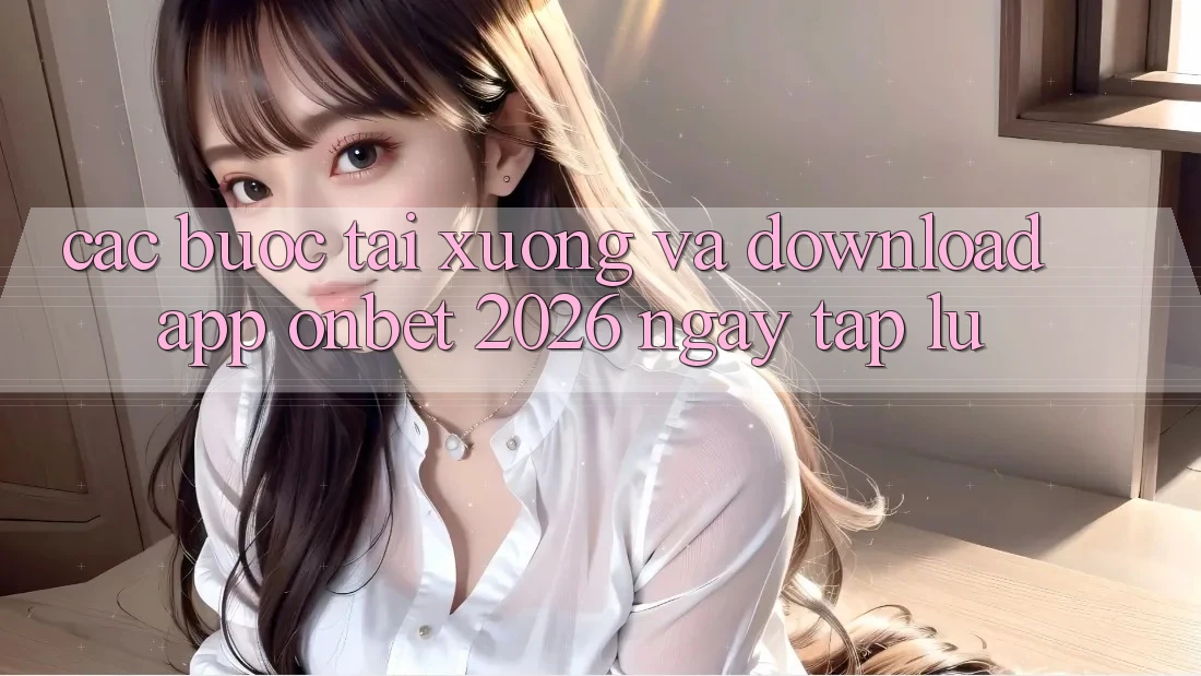 Các bước Tải xuống Và Download App Onbet 2026 Ngay tắp lự Các bước Tải xuống Và Download App Onbet 2026 Ngay tắp lự