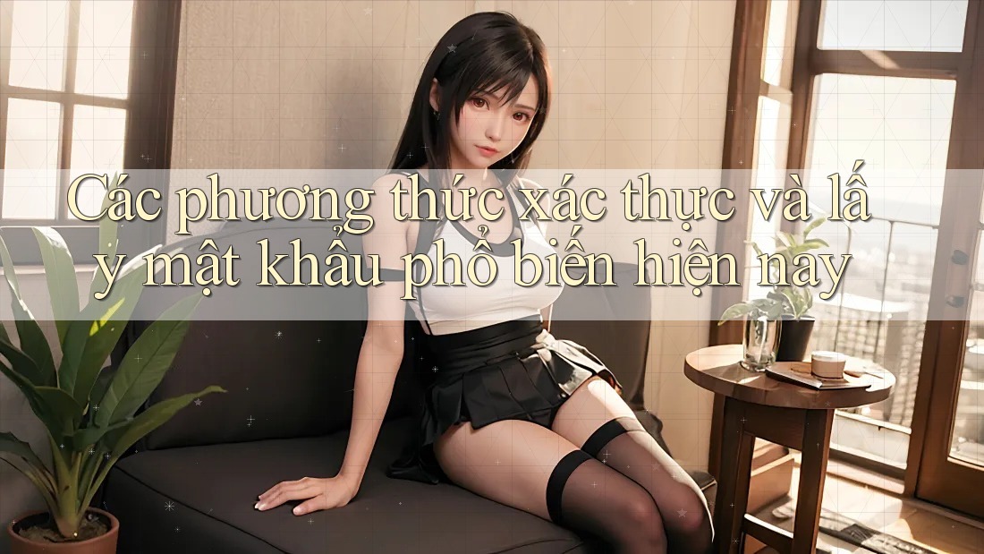 Các phương thức xác thực và lấy mật khẩu phổ biến hiện nay Các phương thức xác thực và lấy mật khẩu phổ biến hiện nay