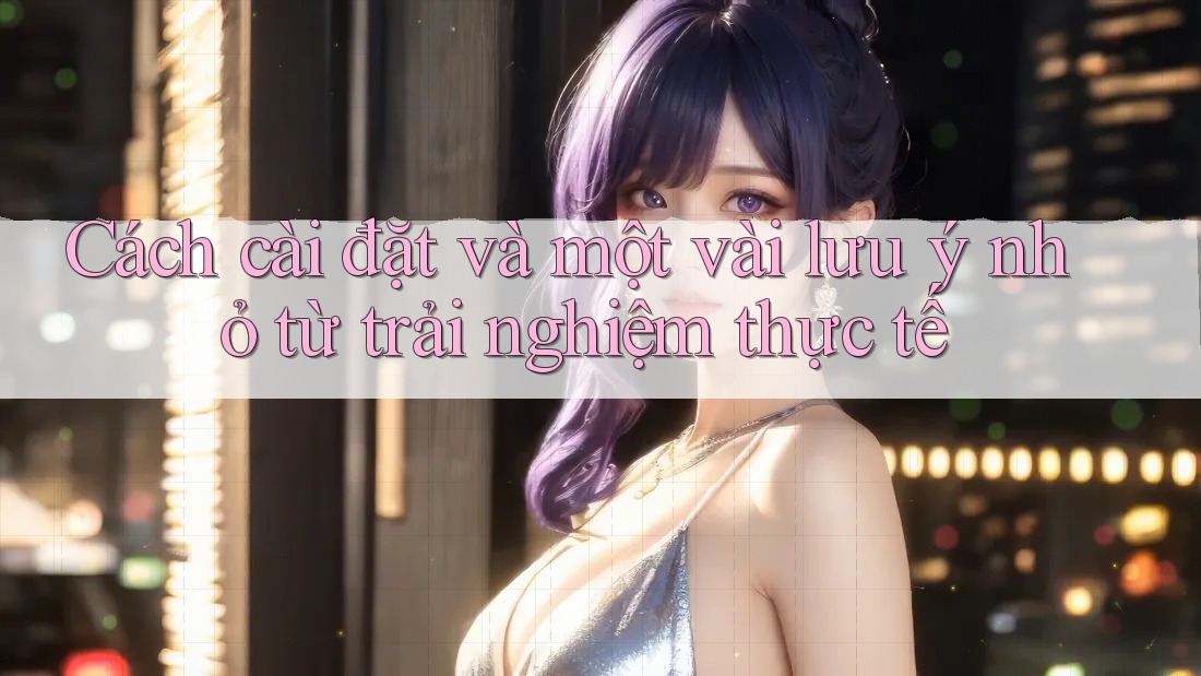 Cách cài đặt và một vài lưu ý nhỏ từ trải nghiệm thực tế Cách cài đặt và một vài lưu ý nhỏ từ trải nghiệm thực tế
