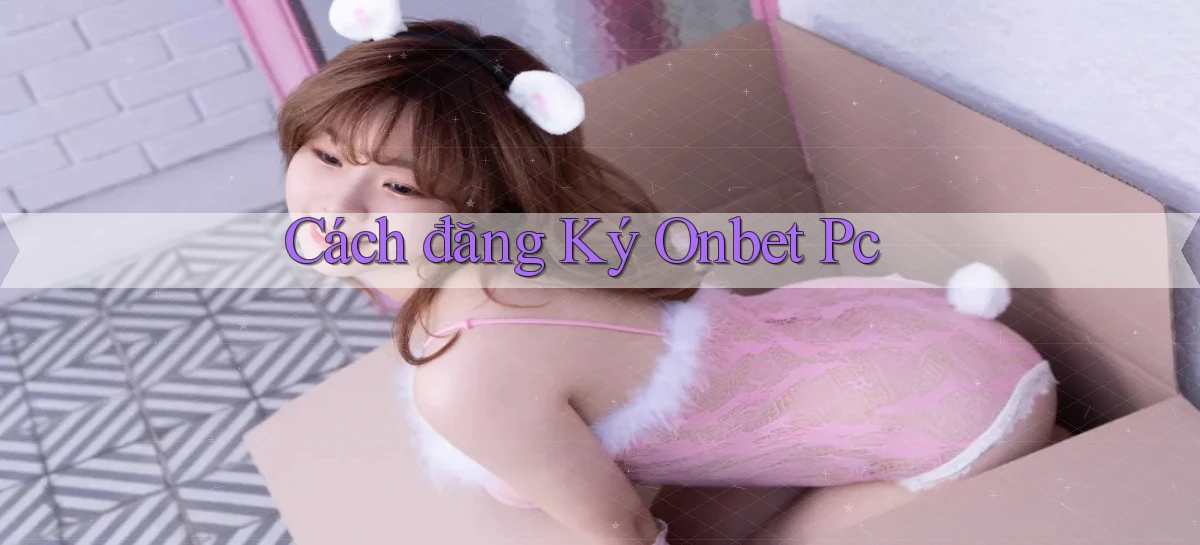 cách đăng ký onbet pc