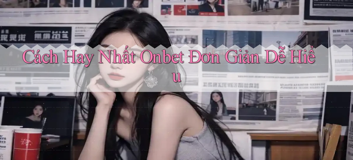 cách hay nhất onbet đơn giản dễ hiểu