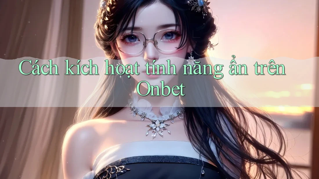 Cách kích hoạt tính năng ẩn trên Onbet Cách kích hoạt tính năng ẩn trên Onbet
